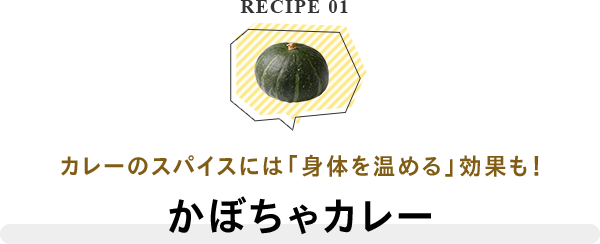 RECIPE 01 カレーのスパイスには「身体を温める」効果も！かぼちゃカレー