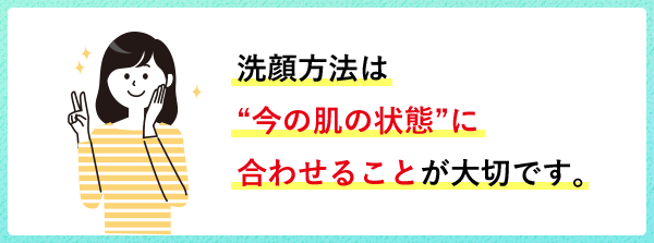 洗顔方法は今の肌状態に合わせることが大切です。