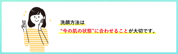 洗顔方法は今の肌状態に合わせることが大切です。