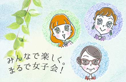 みんなで楽しく。まるで女子会！