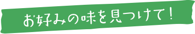 お好みの味を見つけて
