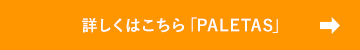 詳しくはこちら「PALETAS」