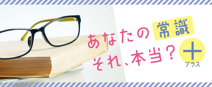 あなたの常識それ、本当？プラス